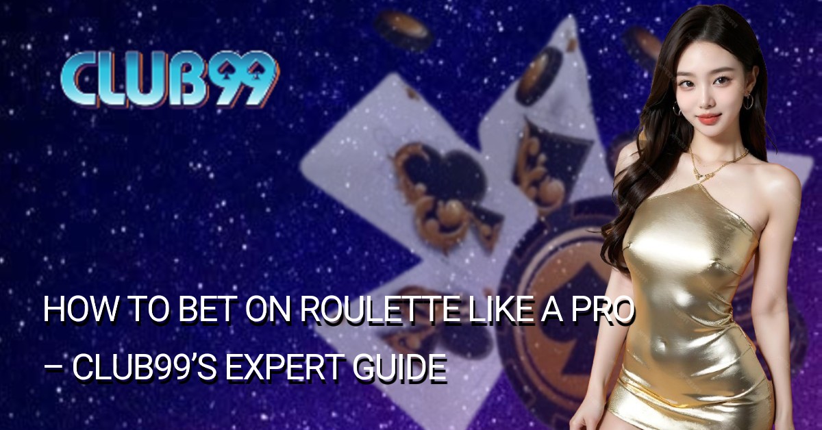 How to Bet on Roulette Like a Pro – Club99’s Expert Guide