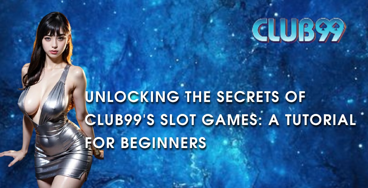 Unlocking the Secrets of Club99's Slot Games: A Tutorial for Beginners