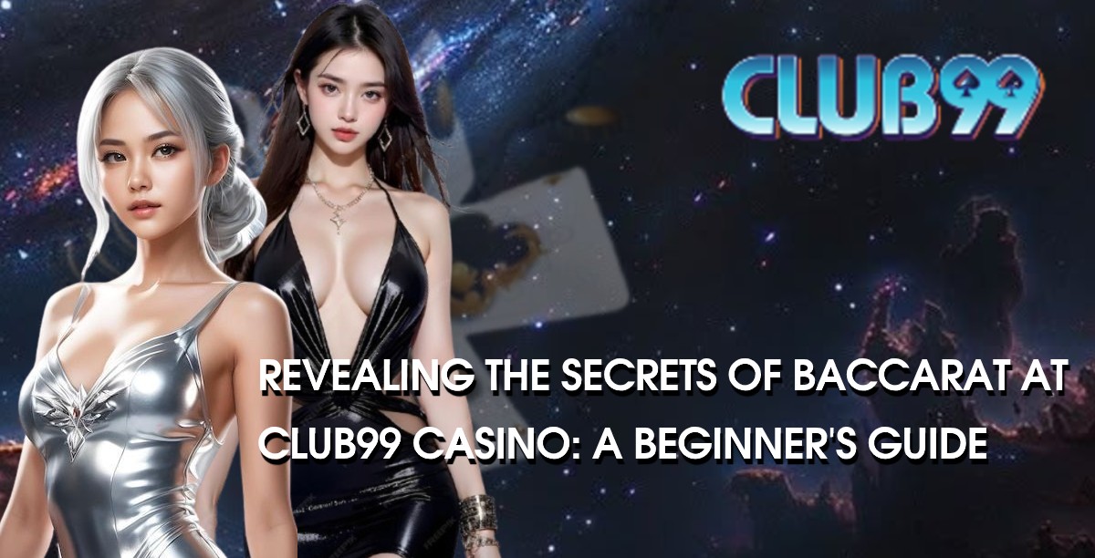 Revealing the Secrets of Baccarat at Club99 Casino: A Beginner's Guide