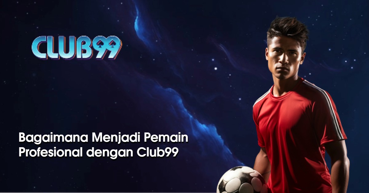 Bagaimana Menjadi Pemain Profesional dengan Club99?