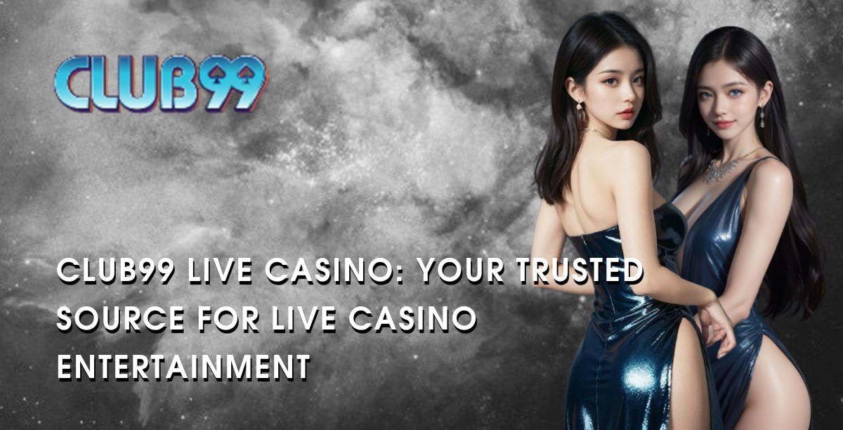 Club99 Live Casino: Your Trusted Source for Live Casino Entertainment