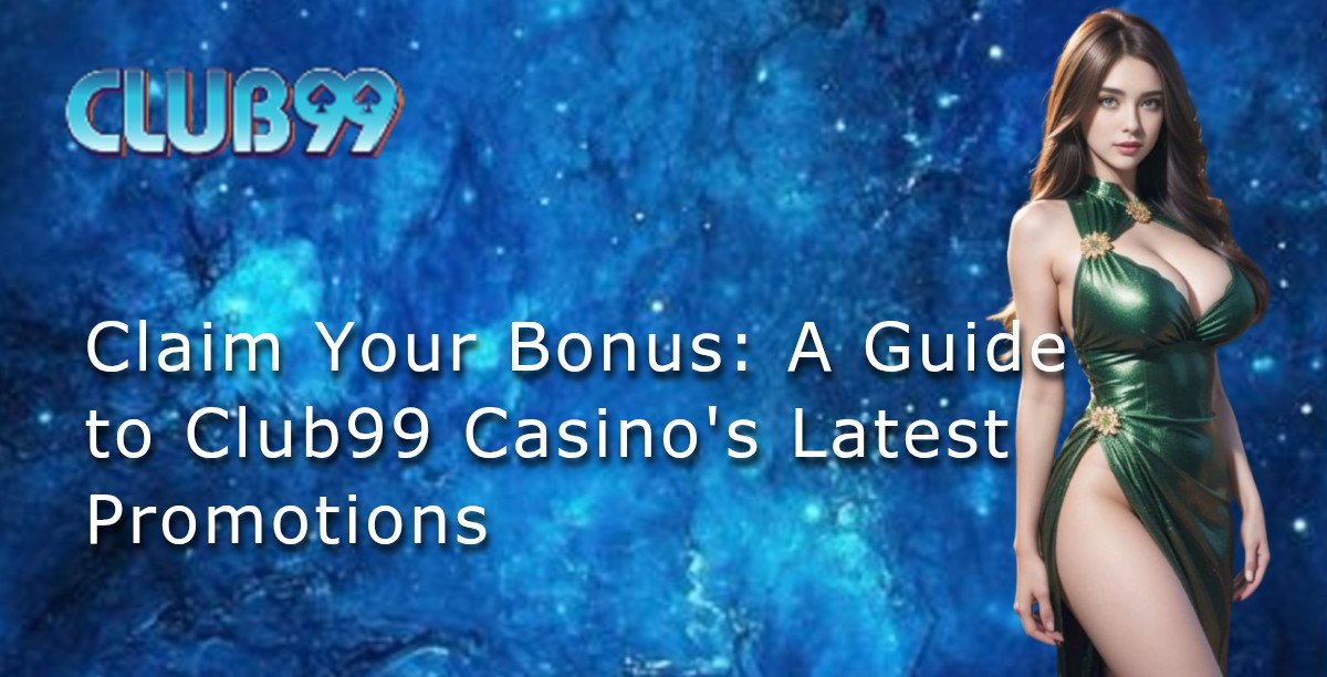 Claim Your Bonus: A Guide to Club99 Casino's Latest Promotions