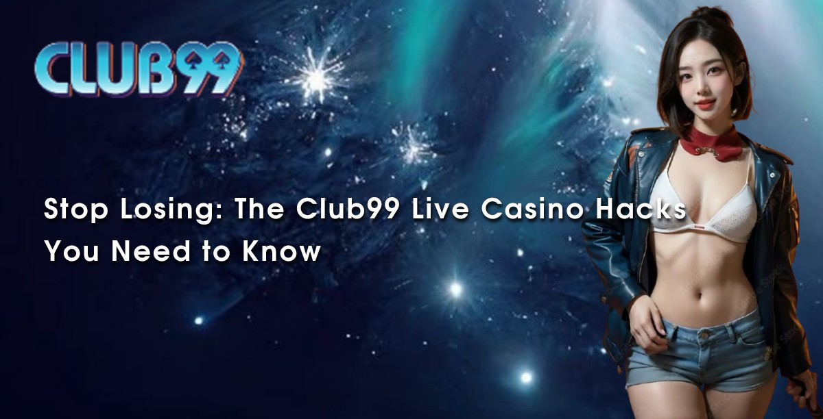 Stop Losing: The Club99 Live Casino Hacks You Need to Know