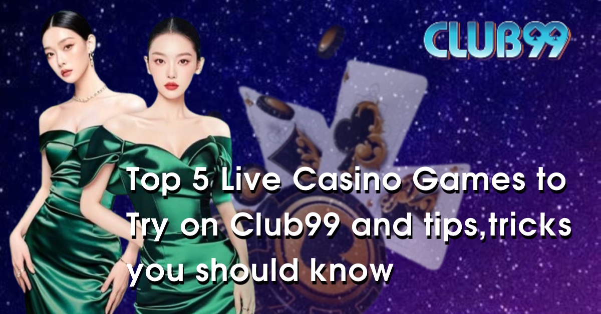 Top 5 Live Casino Games to Try on Club99 and tips,tricks you should know 