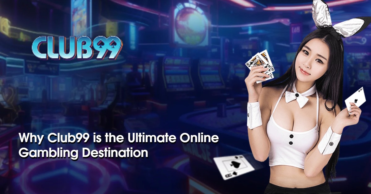 Why Club99 is the Ultimate Online Gambling Destination